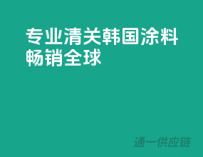 专业清关，韩国涂料畅销全球