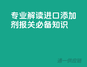 专业解读，进口添加剂报关必备知识