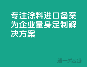 专注涂料进口备案，为企业量身定制解决方案