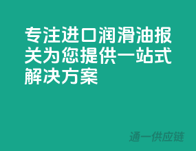 专注进口润滑油报关，为您提供一站式解决方案