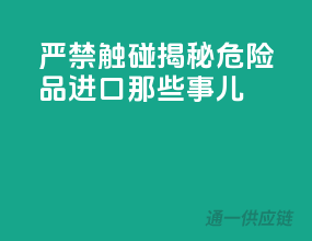 严禁触碰！揭秘危险品进口那些事儿！