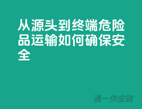 从源头到终端，危险品运输如何确保安全？