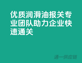 优质润滑油报关，专业团队助力企业快速通关