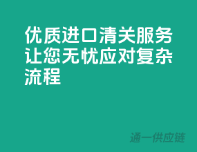优质进口清关服务，让您无忧应对复杂流程！