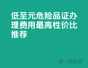 低至XXX元！危险品证办理费用最高性价比推荐！