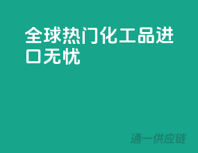 全球热门化工品，进口无忧