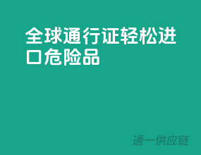 全球通行证，轻松进口危险品！