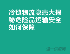 冷链物流隐患大揭秘：危险品运输安全如何保障？