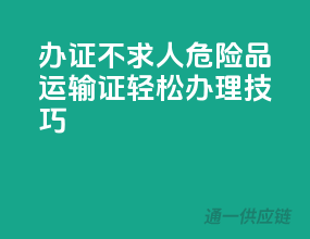 办证不求人，危险品运输证轻松办理技巧
