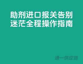 助剂进口报关，告别迷茫！全程操作指南