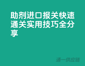 助剂进口报关，快速通关！实用技巧全分享