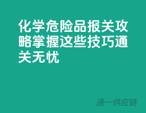 化学危险品报关攻略：掌握这些技巧，通关无忧