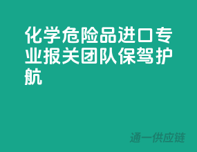 化学危险品进口，专业报关团队保驾护航