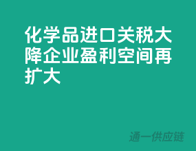 化学品进口关税大降，企业盈利空间再扩大！