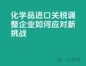 化学品进口关税调整，企业如何应对新挑战？