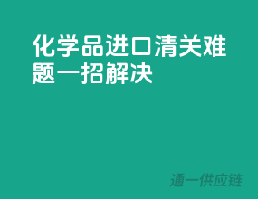 化学品进口，清关难题，一招解决！