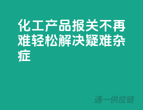 化工产品报关不再难，轻松解决疑难杂症