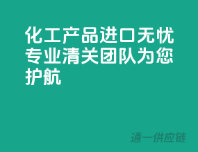 化工产品进口无忧，专业清关团队为您护航