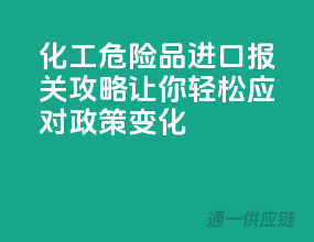 化工危险品进口报关攻略，让你轻松应对政策变化