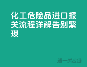 化工危险品进口报关流程详解，告别繁琐