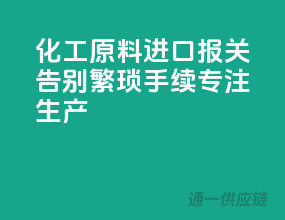 化工原料进口报关，告别繁琐手续，专注生产！