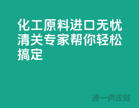 化工原料进口无忧，清关专家帮你轻松搞定