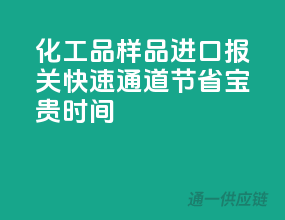 化工品样品进口报关快速通道，节省宝贵时间