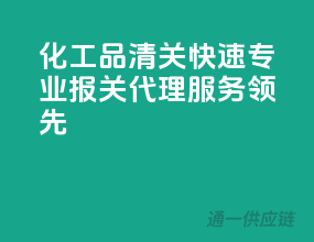 化工品清关快速，专业报关代理服务领先
