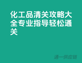 化工品清关攻略大全：专业指导，轻松通关