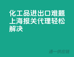 化工品进出口难题，上海报关代理轻松解决