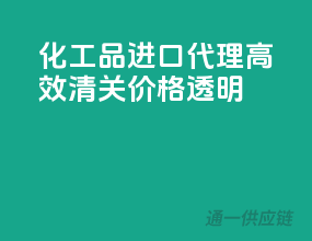化工品进口代理，高效清关，价格透明