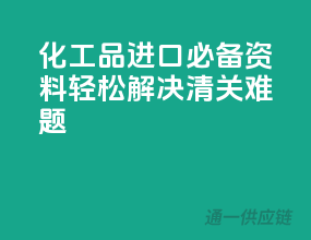 化工品进口必备资料，轻松解决清关难题