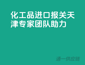 化工品进口报关，天津专家团队助力