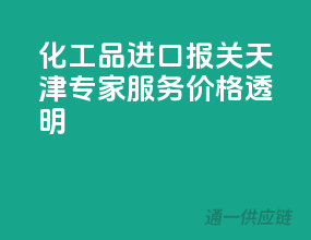 化工品进口报关，天津专家服务，价格透明