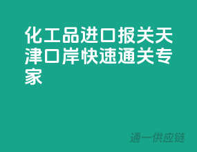 化工品进口报关，天津口岸快速通关专家