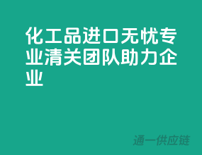 化工品进口无忧：专业清关团队助力企业