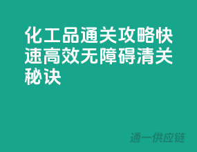 化工品通关攻略：快速高效，无障碍清关秘诀