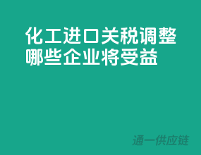 化工进口关税调整，哪些企业将受益？