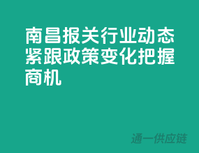 南昌报关行业动态：紧跟政策变化，把握商机