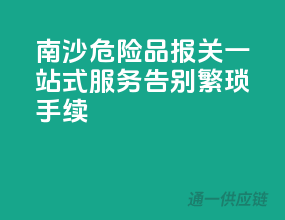 南沙危险品报关一站式服务，告别繁琐手续