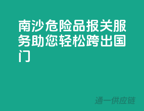 南沙危险品报关服务，助您轻松跨出国门！