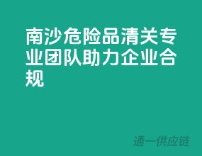 南沙危险品清关，专业团队助力企业合规