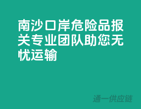 南沙口岸危险品报关，专业团队助您无忧运输