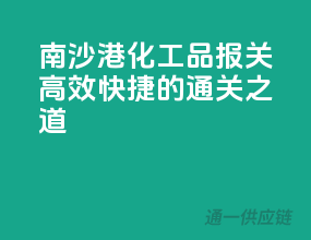 南沙港化工品报关，高效快捷的通关之道