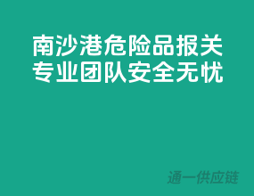 南沙港危险品报关，专业团队，安全无忧！
