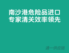 南沙港危险品进口专家，清关效率领先