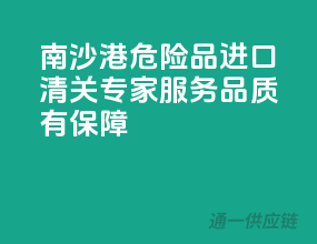 南沙港危险品进口清关专家，服务品质有保障