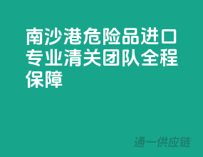 南沙港危险品进口，专业清关团队全程保障