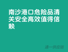 南沙港口危险品清关，安全高效，值得信赖