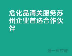 危化品清关服务，苏州企业首选合作伙伴